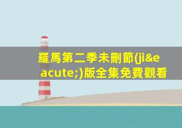 羅馬第二季未刪節(jié)版全集免費觀看