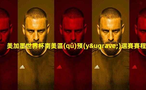 美加墨世界杯南美區(qū)預(yù)選賽賽程表