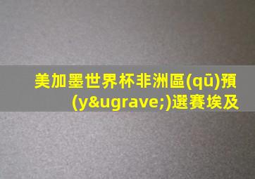 美加墨世界杯非洲區(qū)預(yù)選賽埃及
