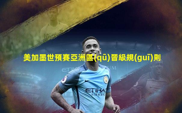 美加墨世預賽亞洲區(qū)晉級規(guī)則