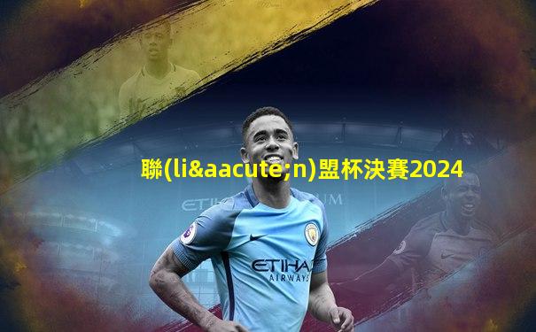 聯(lián)盟杯決賽2024