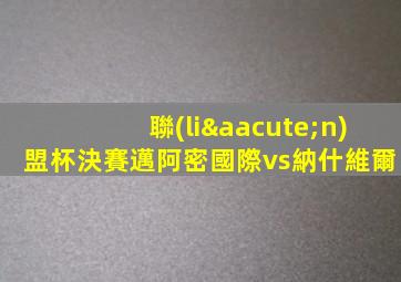 聯(lián)盟杯決賽邁阿密國際vs納什維爾