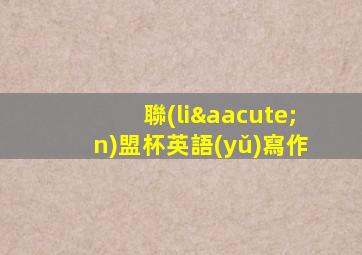 聯(lián)盟杯英語(yǔ)寫作