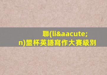 聯(lián)盟杯英語寫作大賽級別