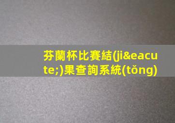 芬蘭杯比賽結(jié)果查詢系統(tǒng)