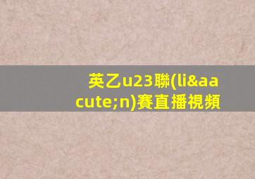 英乙u23聯(lián)賽直播視頻