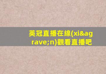 英冠直播在線(xiàn)觀看直播吧