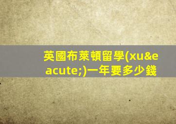 英國布萊頓留學(xué)一年要多少錢