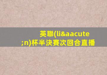英聯(lián)杯半決賽次回合直播