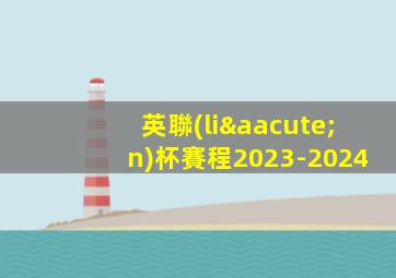 英聯(lián)杯賽程2023-2024