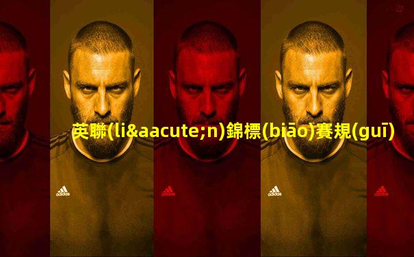 英聯(lián)錦標(biāo)賽規(guī)則最新消息查詢