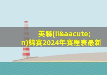 英聯(lián)錦賽2024年賽程表最新