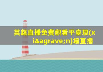 英超直播免費觀看平臺現(xiàn)場直播