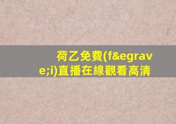 荷乙免費(fèi)直播在線觀看高清
