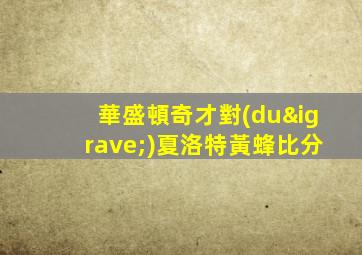 華盛頓奇才對(duì)夏洛特黃蜂比分