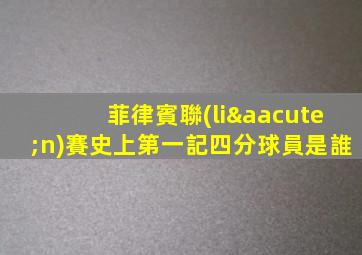 菲律賓聯(lián)賽史上第一記四分球員是誰