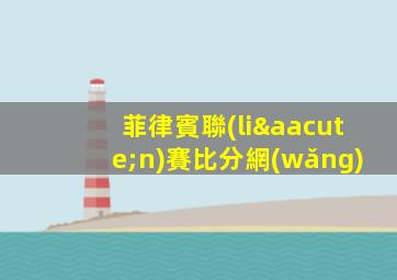 菲律賓聯(lián)賽比分網(wǎng)
