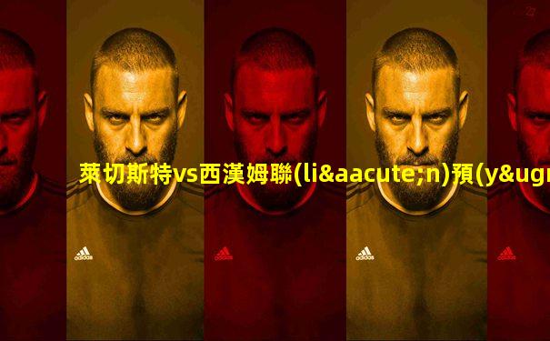 萊切斯特vs西漢姆聯(lián)預(yù)測結(jié)果