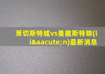 萊切斯特城vs曼徹斯特聯(lián)最新消息