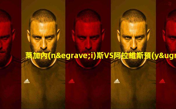 萊加內(nèi)斯VS阿拉維斯預(yù)測
