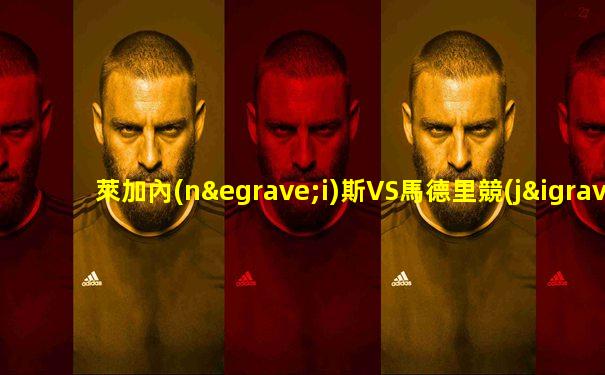萊加內(nèi)斯VS馬德里競(jìng)技