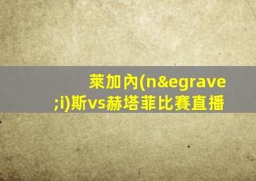 萊加內(nèi)斯vs赫塔菲比賽直播