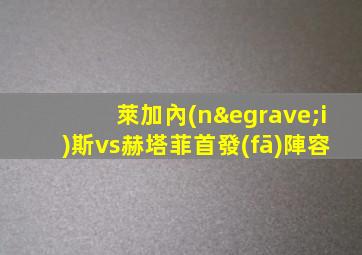 萊加內(nèi)斯vs赫塔菲首發(fā)陣容