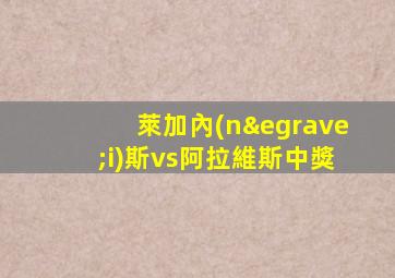 萊加內(nèi)斯vs阿拉維斯中獎