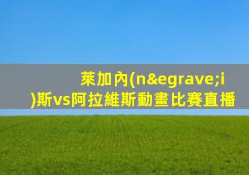 萊加內(nèi)斯vs阿拉維斯動畫比賽直播