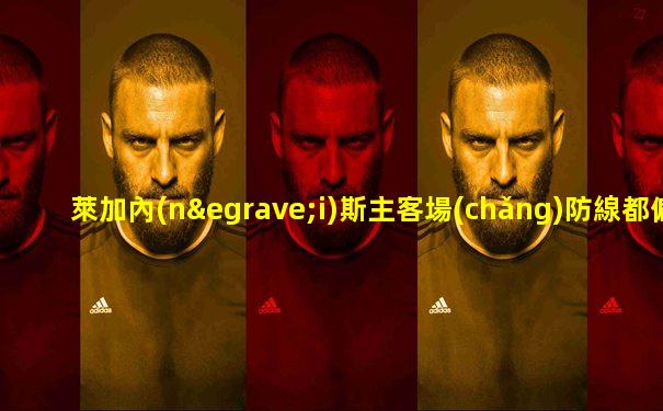 萊加內(nèi)斯主客場(chǎng)防線都偏差