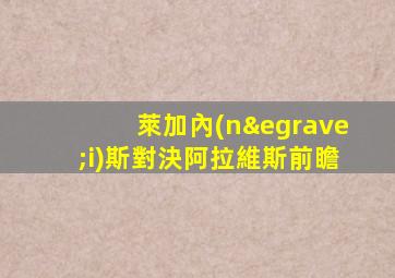 萊加內(nèi)斯對決阿拉維斯前瞻