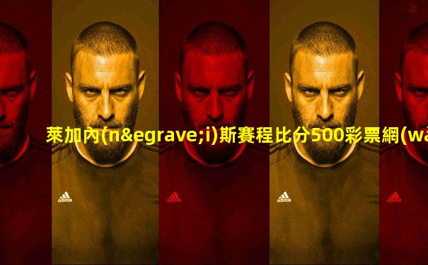 萊加內(nèi)斯賽程比分500彩票網(wǎng)