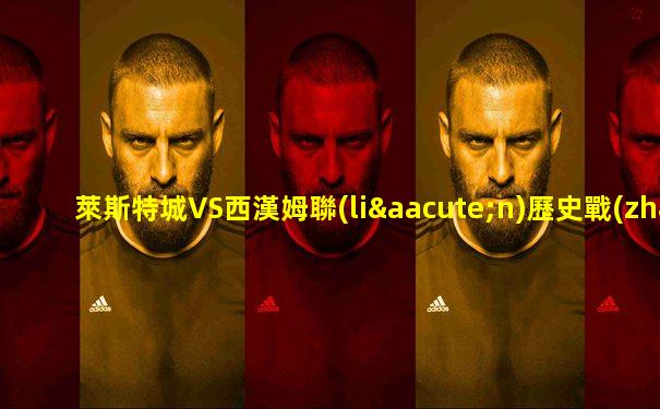 萊斯特城VS西漢姆聯(lián)歷史戰(zhàn)績
