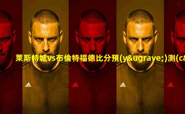 萊斯特城vs布倫特福德比分預(yù)測(cè)