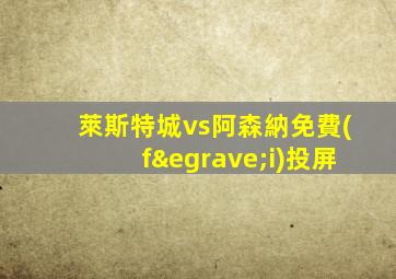 萊斯特城vs阿森納免費(fèi)投屏