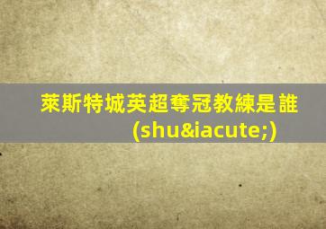 萊斯特城英超奪冠教練是誰(shuí)