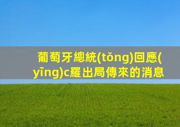 葡萄牙總統(tǒng)回應(yīng)c羅出局傳來的消息