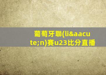 葡萄牙聯(lián)賽u23比分直播