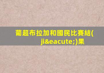 葡超布拉加和國民比賽結(jié)果
