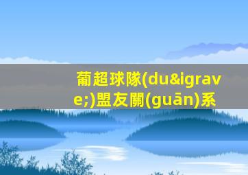 葡超球隊(duì)盟友關(guān)系