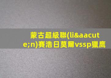 蒙古超級聯(lián)賽浩日莫爾vssp獵鷹
