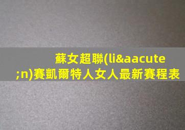 蘇女超聯(lián)賽凱爾特人女人最新賽程表