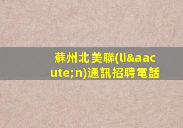 蘇州北美聯(lián)通訊招聘電話
