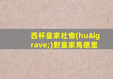 西杯皇家社會(huì)對皇家馬德里