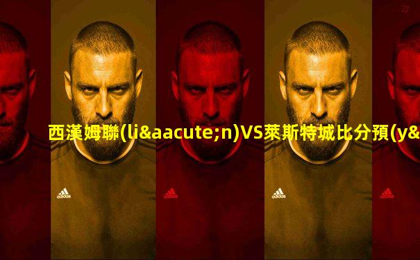 西漢姆聯(lián)VS萊斯特城比分預(yù)測(cè)