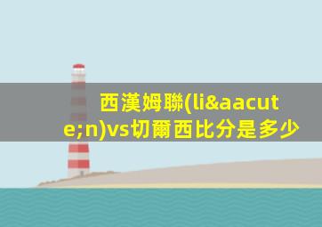西漢姆聯(lián)vs切爾西比分是多少