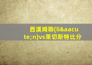 西漢姆聯(lián)vs萊切斯特比分