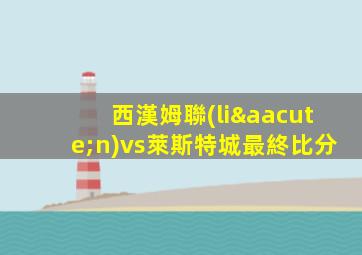 西漢姆聯(lián)vs萊斯特城最終比分