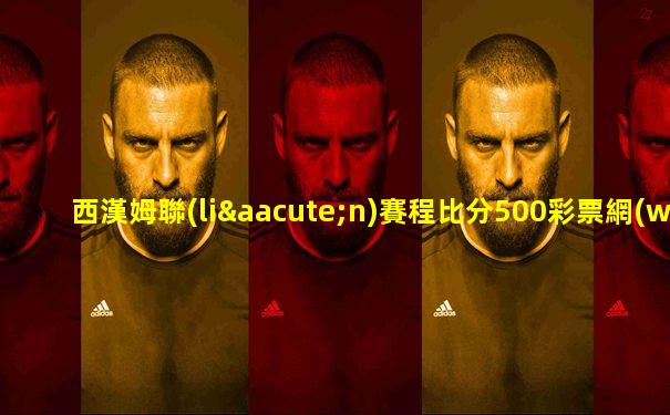 西漢姆聯(lián)賽程比分500彩票網(wǎng)