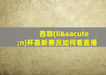 西聯(lián)杯最新賽況如何看直播